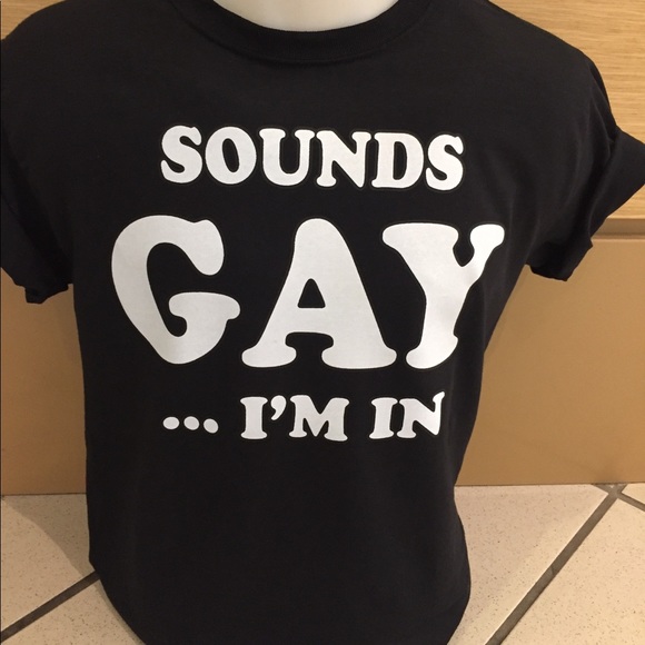 t shirt sounds gay im in